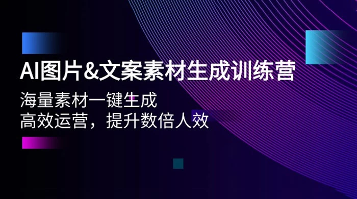 AI 图片文案素材生成训练营，海量素材一键生成、高效运营、提升数倍人效