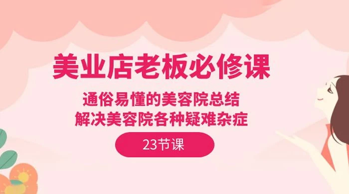 美业店老板必修课：通俗易懂的美容院总结，解决美容院各种疑难杂症（23 节）