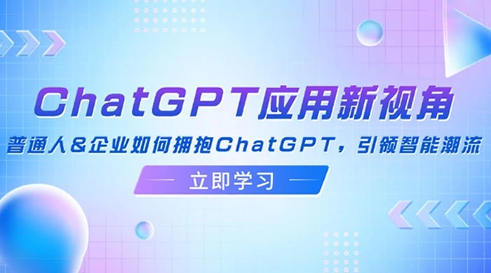 ChatGPT 应用新视角：普通人企业如何拥抱 ChatGPT，引领智能潮流