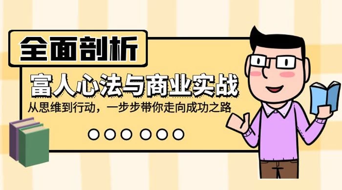 全面剖析富人心法与商业实战，从思维到行动，一步步带你走向成功之路