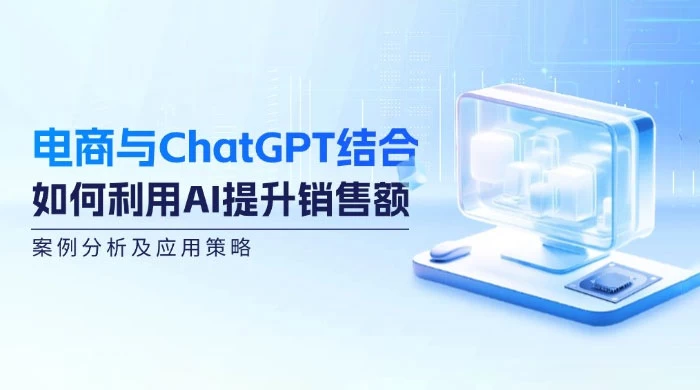 电商与 ChatGPT 结合：如何利用 AI 提升销售额，案例分析及应用策略